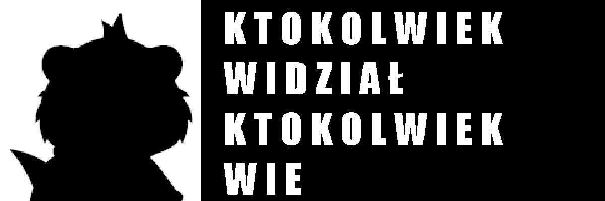 ktokolwiek widział, ktokolwiek wie...